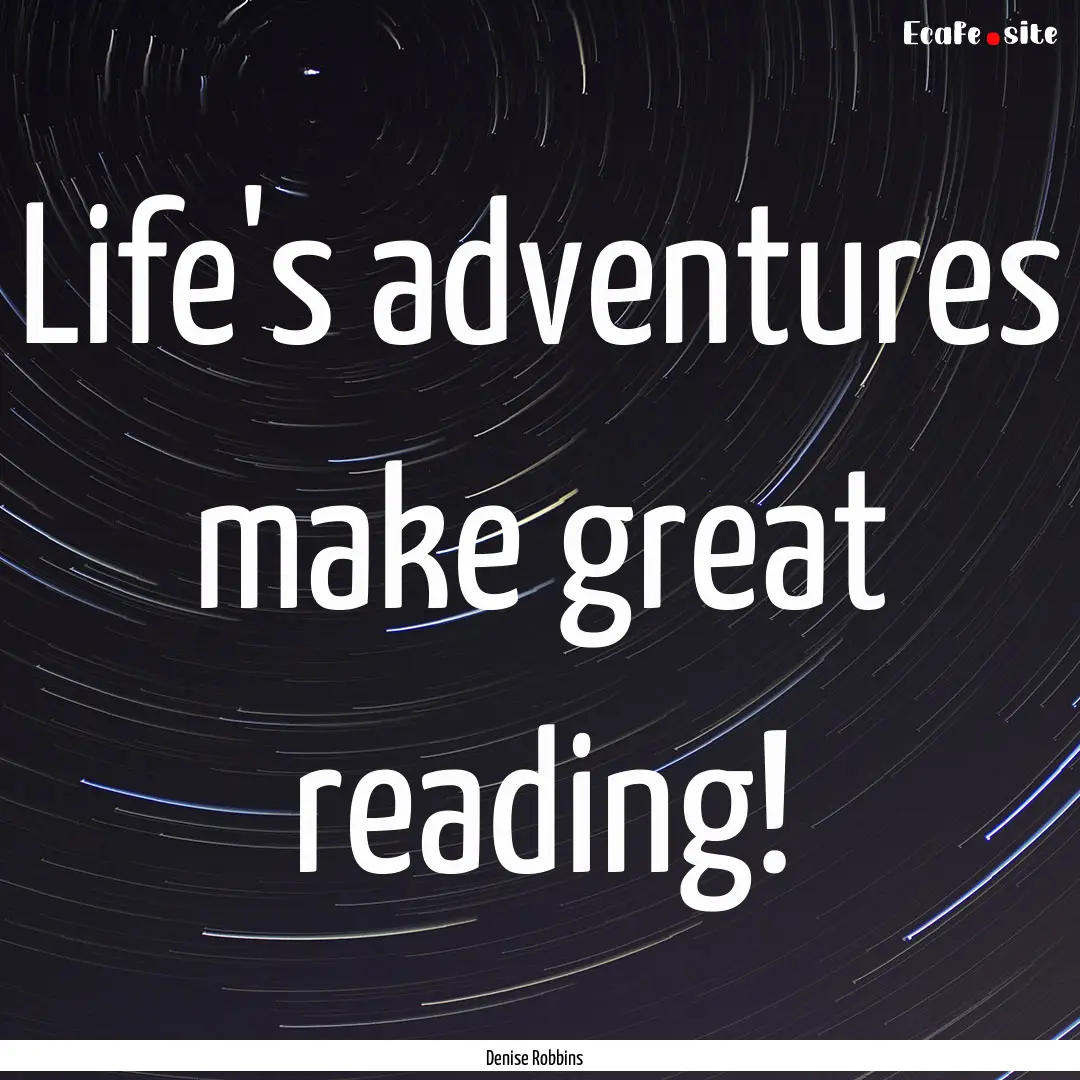 Life's adventures make great reading! : Quote by Denise Robbins