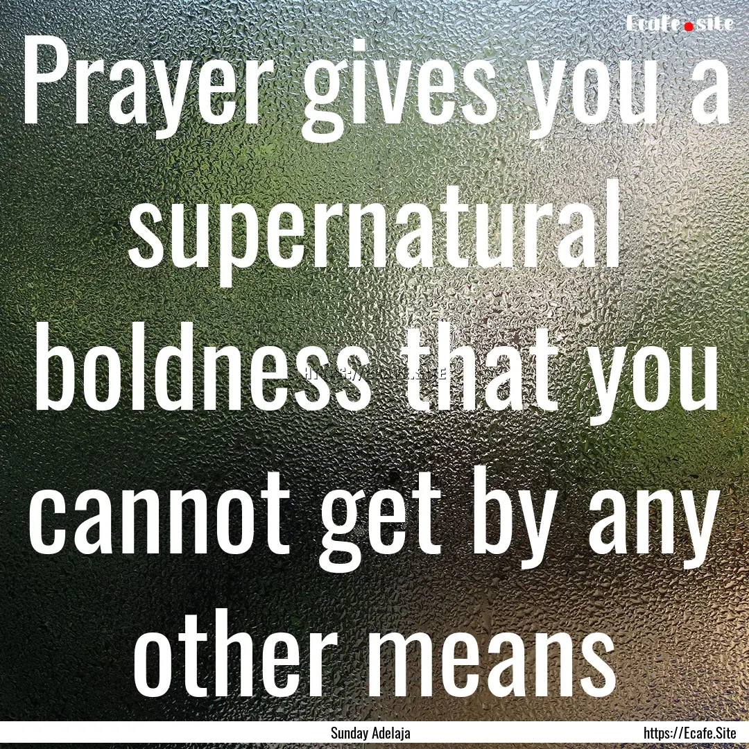 Prayer gives you a supernatural boldness.... : Quote by Sunday Adelaja