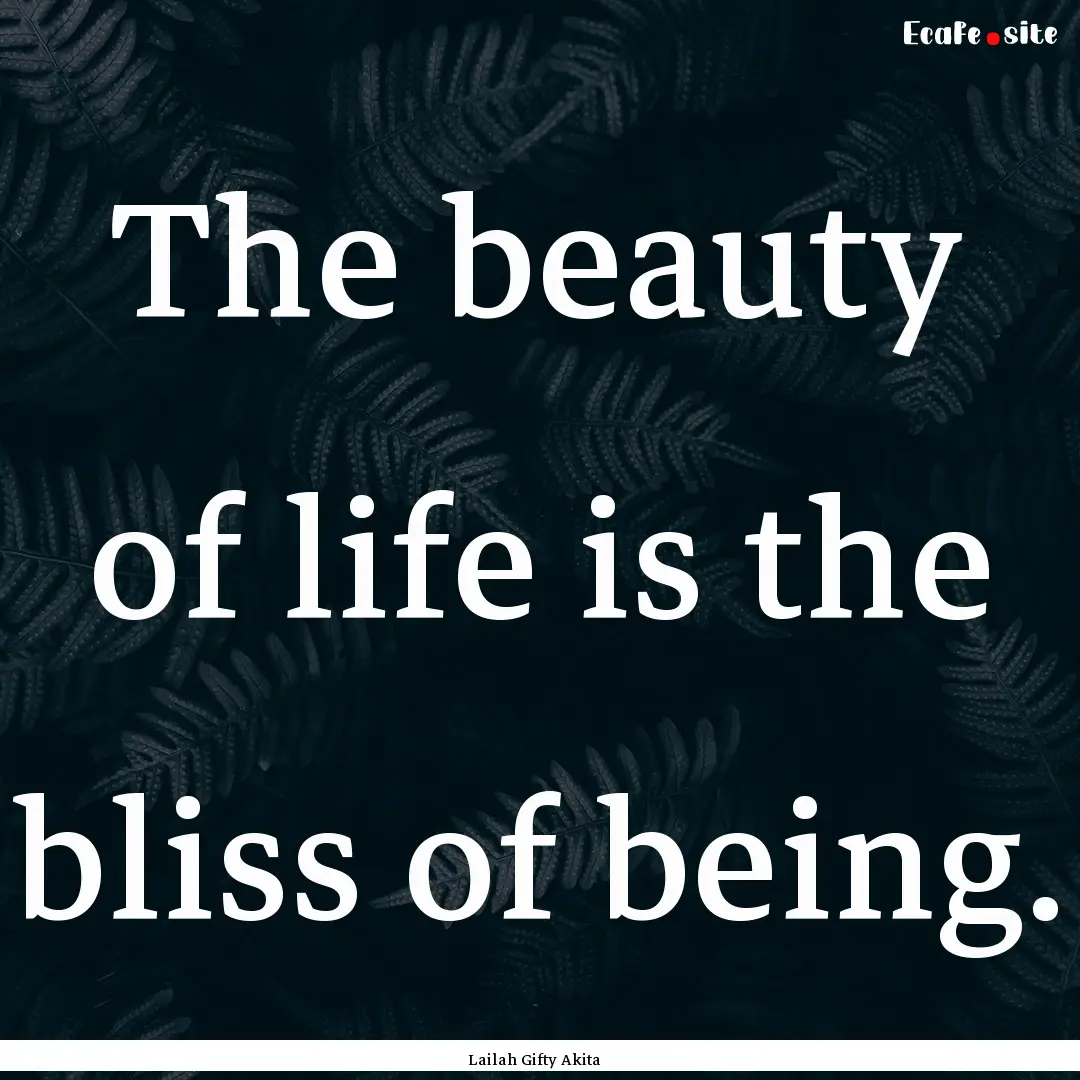 The beauty of life is the bliss of being..... : Quote by Lailah Gifty Akita