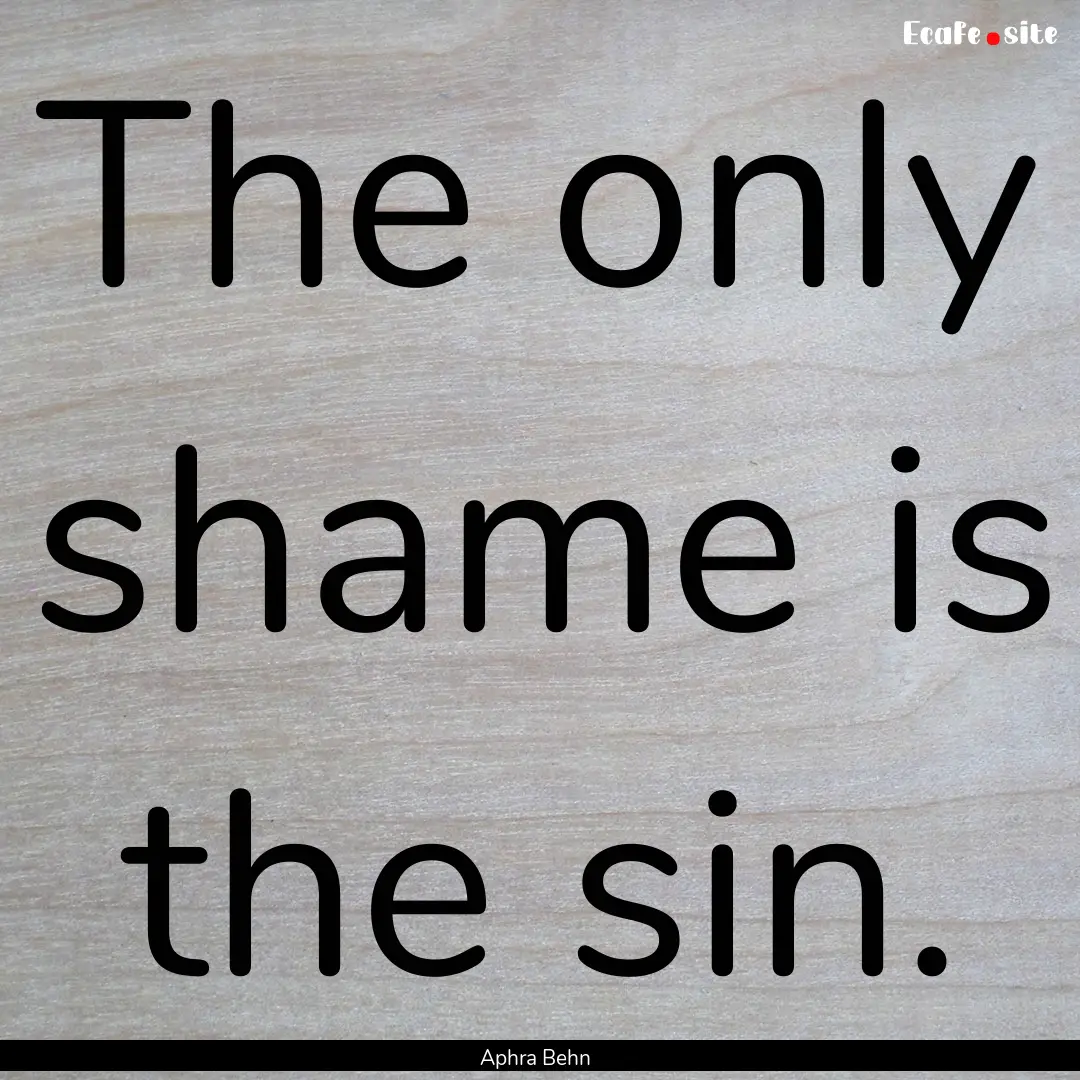 The only shame is the sin. : Quote by Aphra Behn