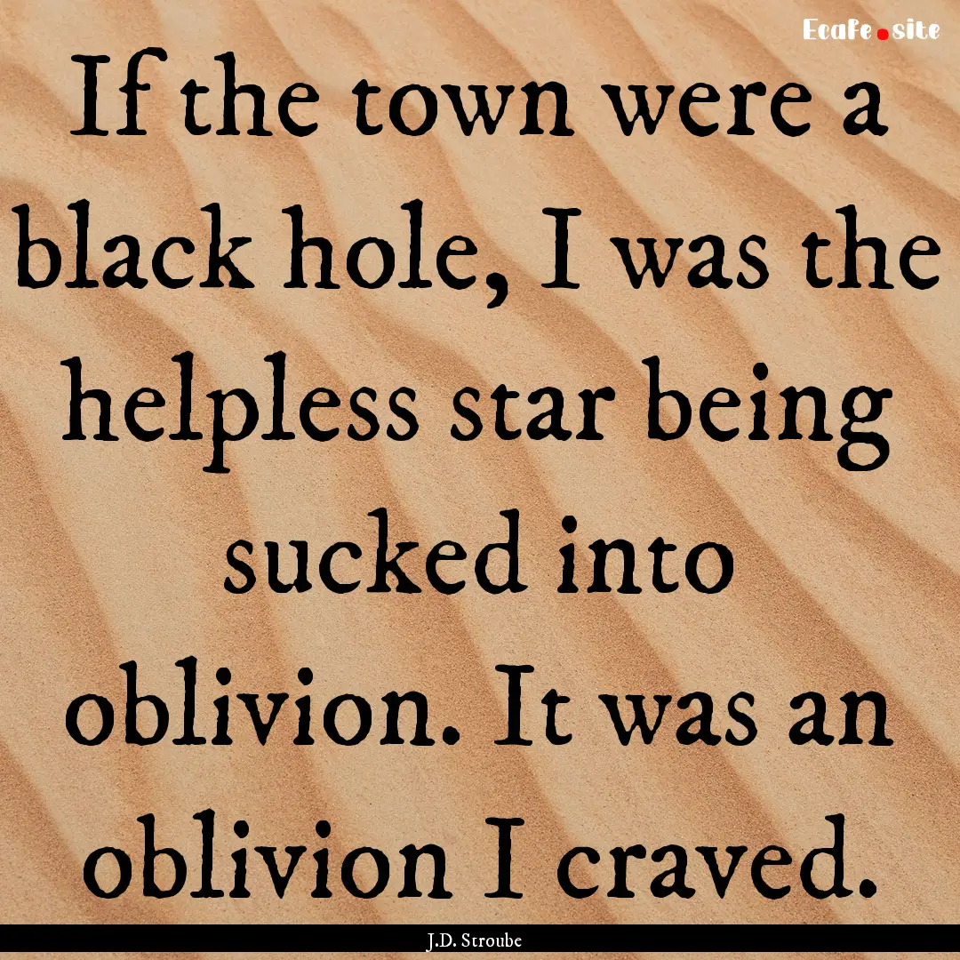 If the town were a black hole, I was the.... : Quote by J.D. Stroube