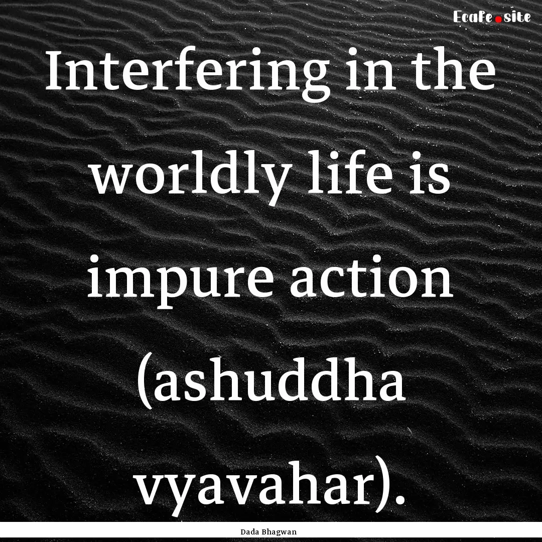 Interfering in the worldly life is impure.... : Quote by Dada Bhagwan