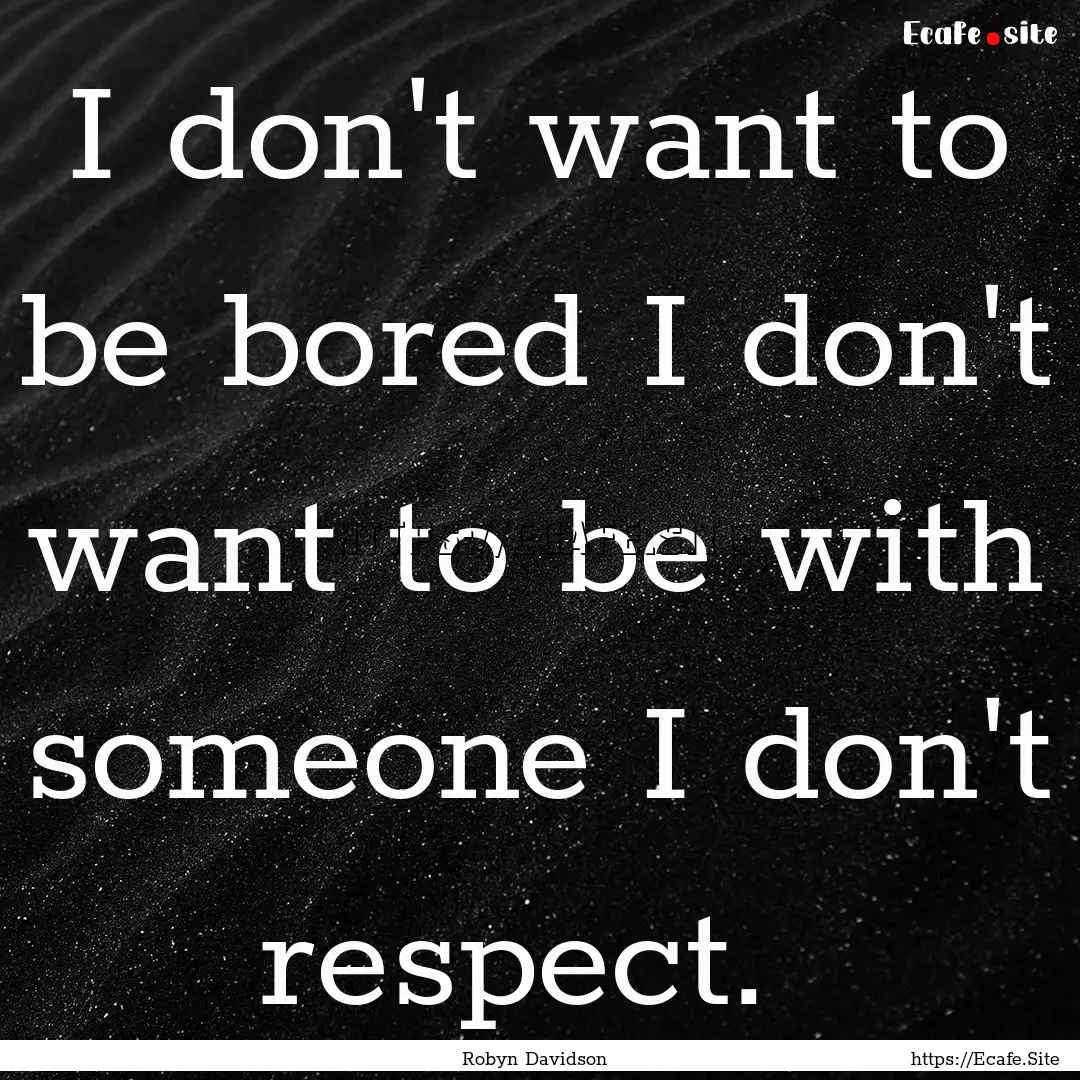 I don't want to be bored I don't want to.... : Quote by Robyn Davidson