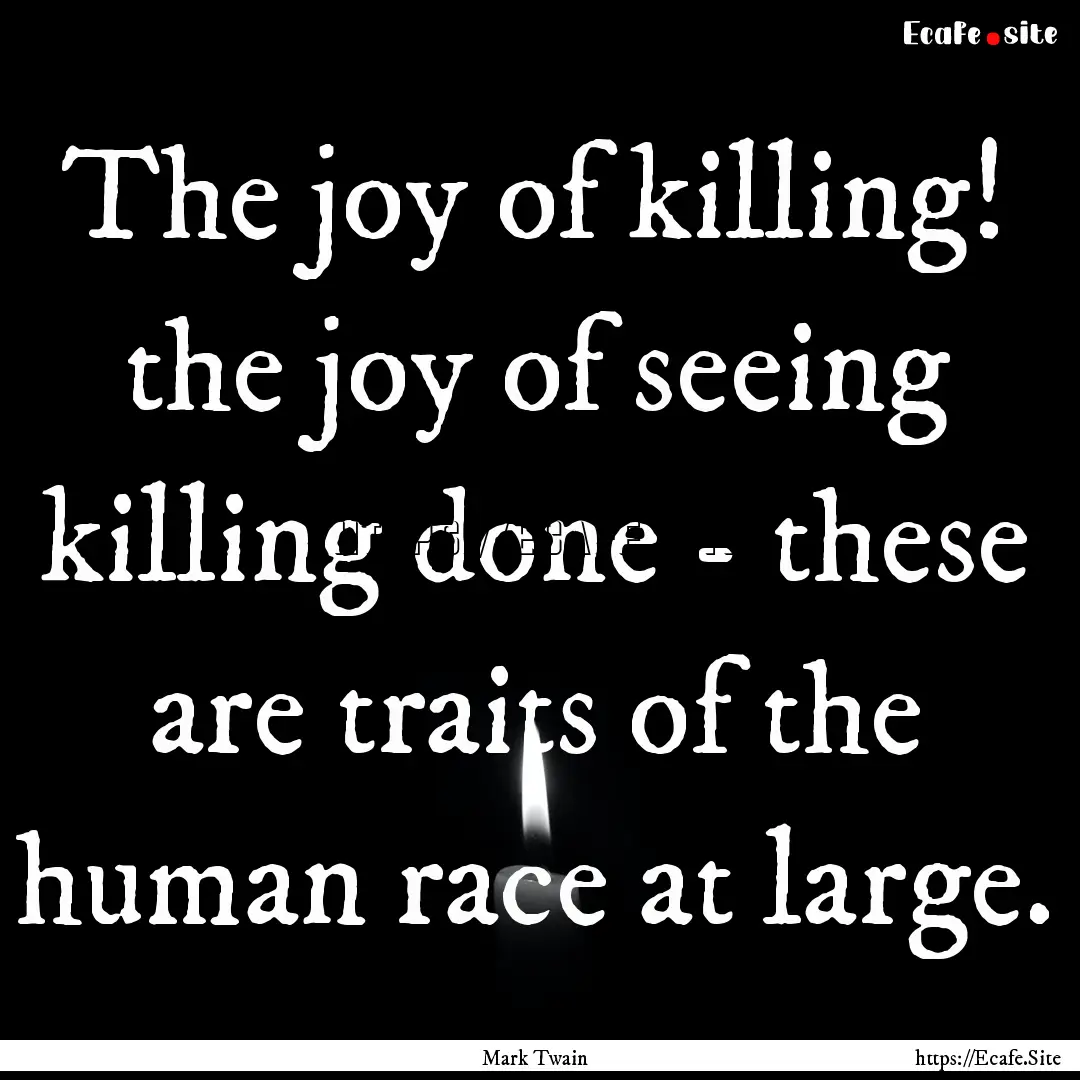 The joy of killing! the joy of seeing killing.... : Quote by Mark Twain