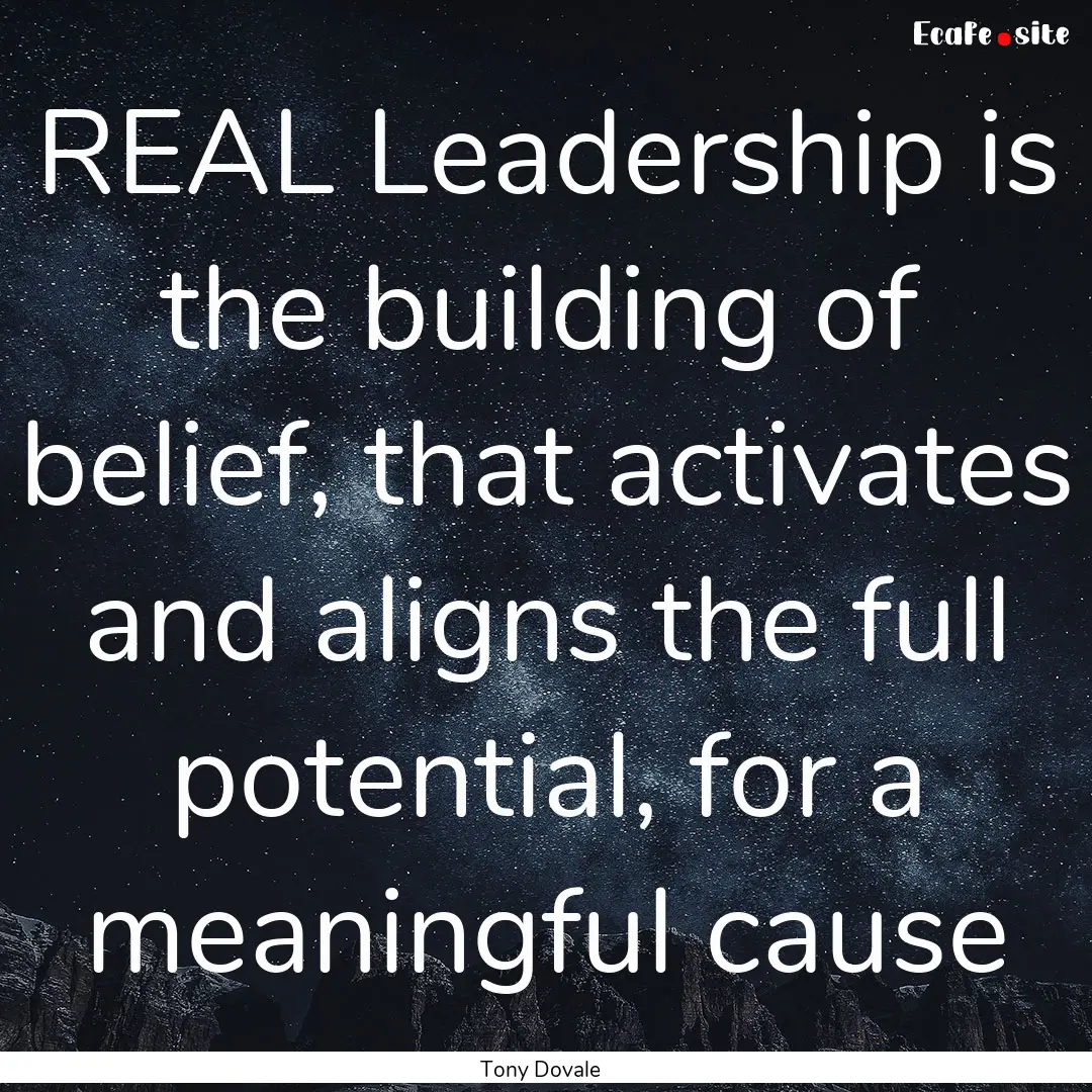 REAL Leadership is the building of belief,.... : Quote by Tony Dovale