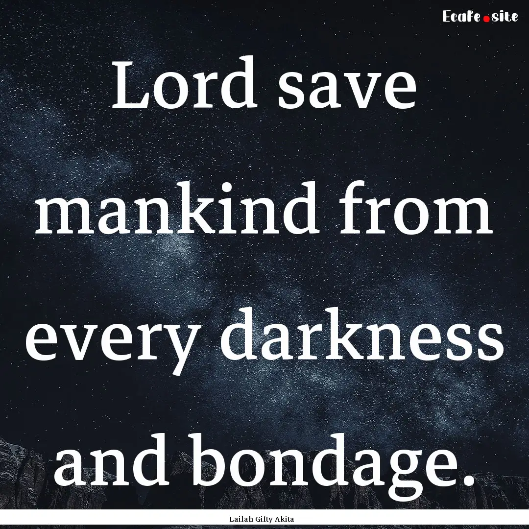 Lord save mankind from every darkness and.... : Quote by Lailah Gifty Akita