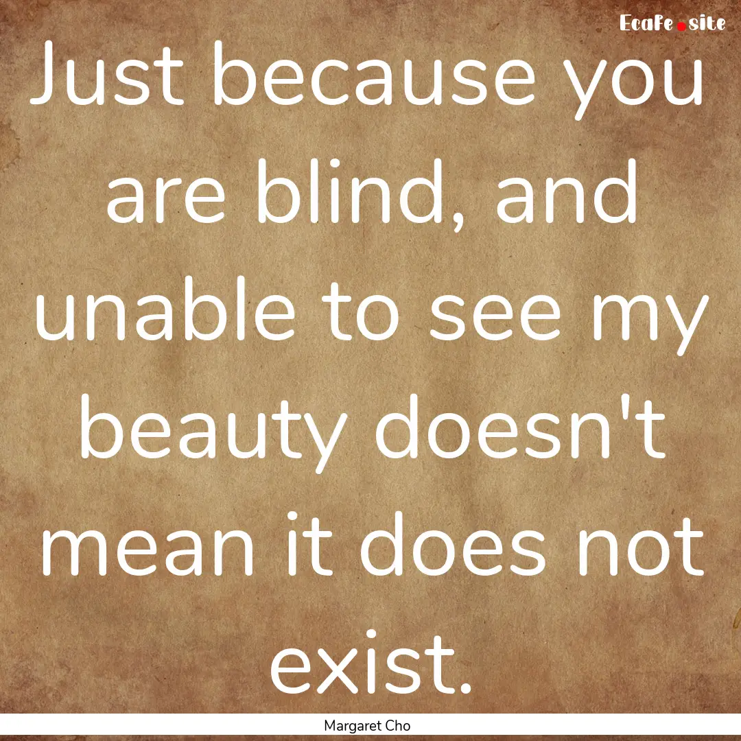 Just because you are blind, and unable to.... : Quote by Margaret Cho