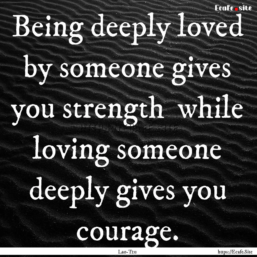 Being deeply loved by someone gives you strength.... : Quote by Lao-Tzu