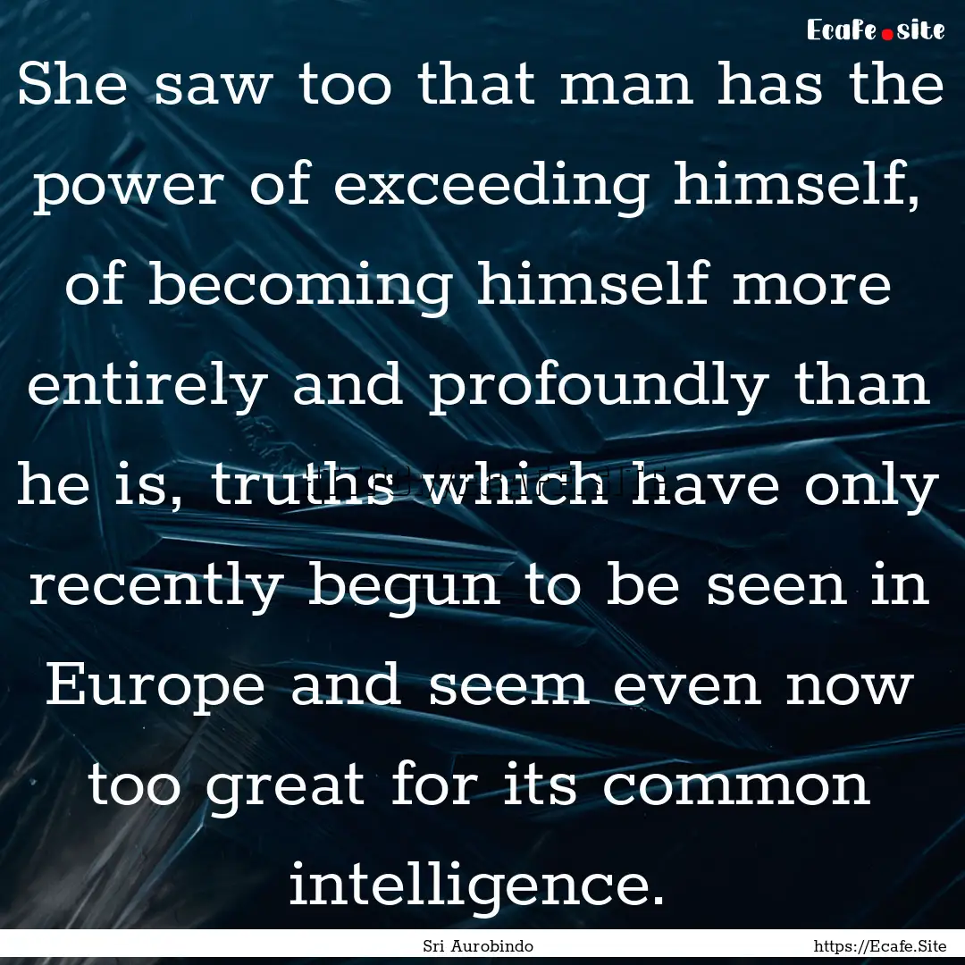 She saw too that man has the power of exceeding.... : Quote by Sri Aurobindo