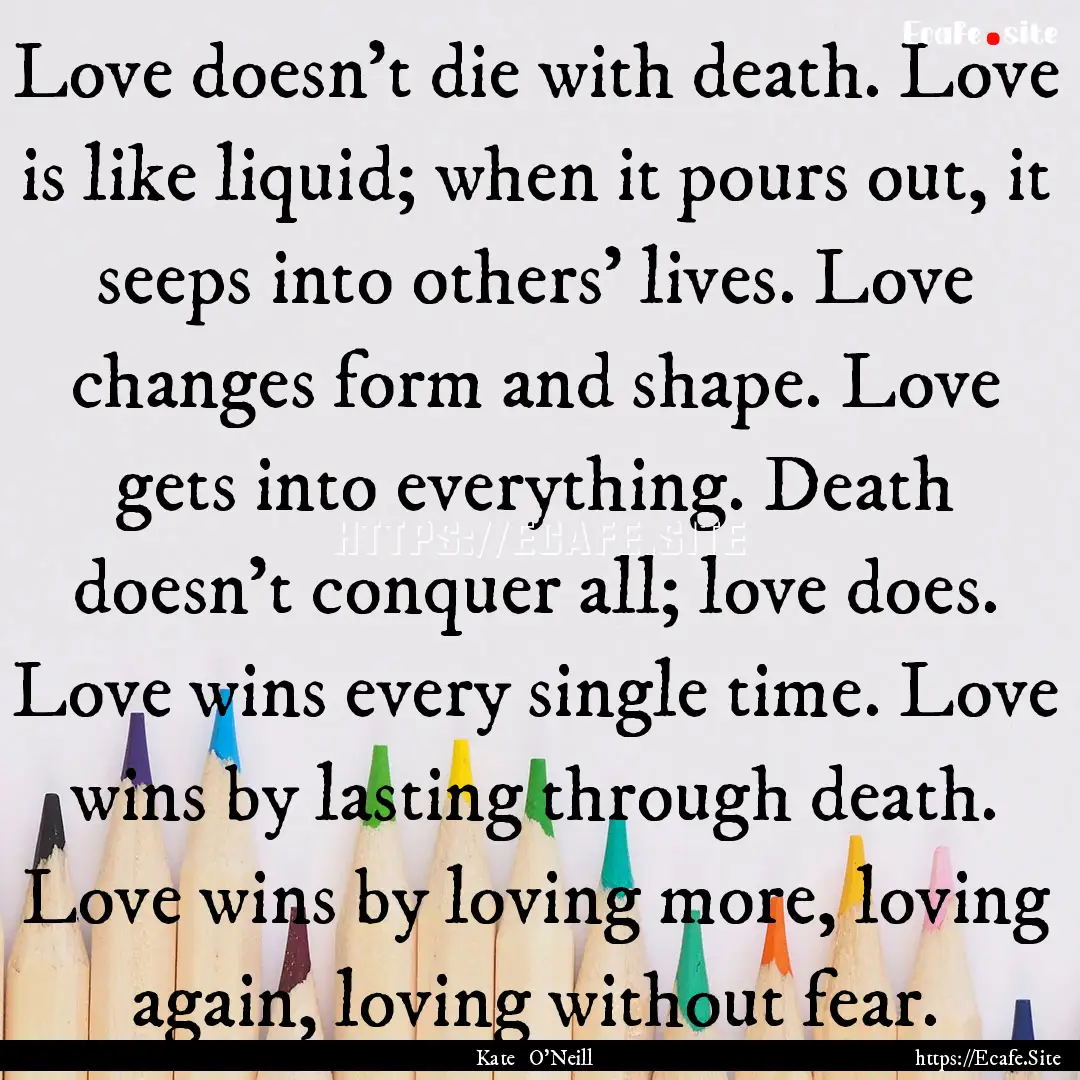 Love doesn’t die with death. Love is like.... : Quote by Kate O'Neill