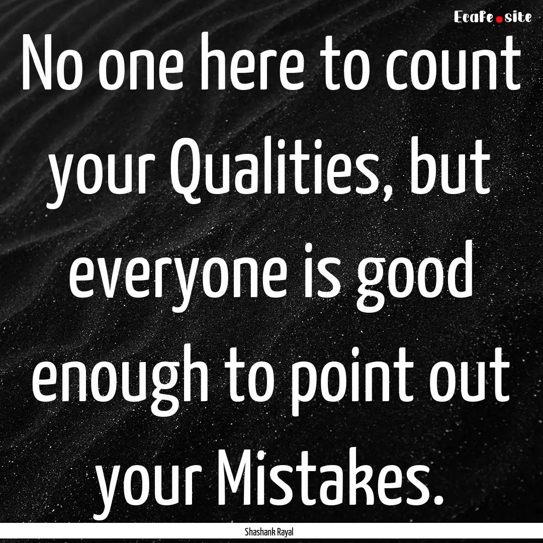 No one here to count your Qualities, but.... : Quote by Shashank Rayal