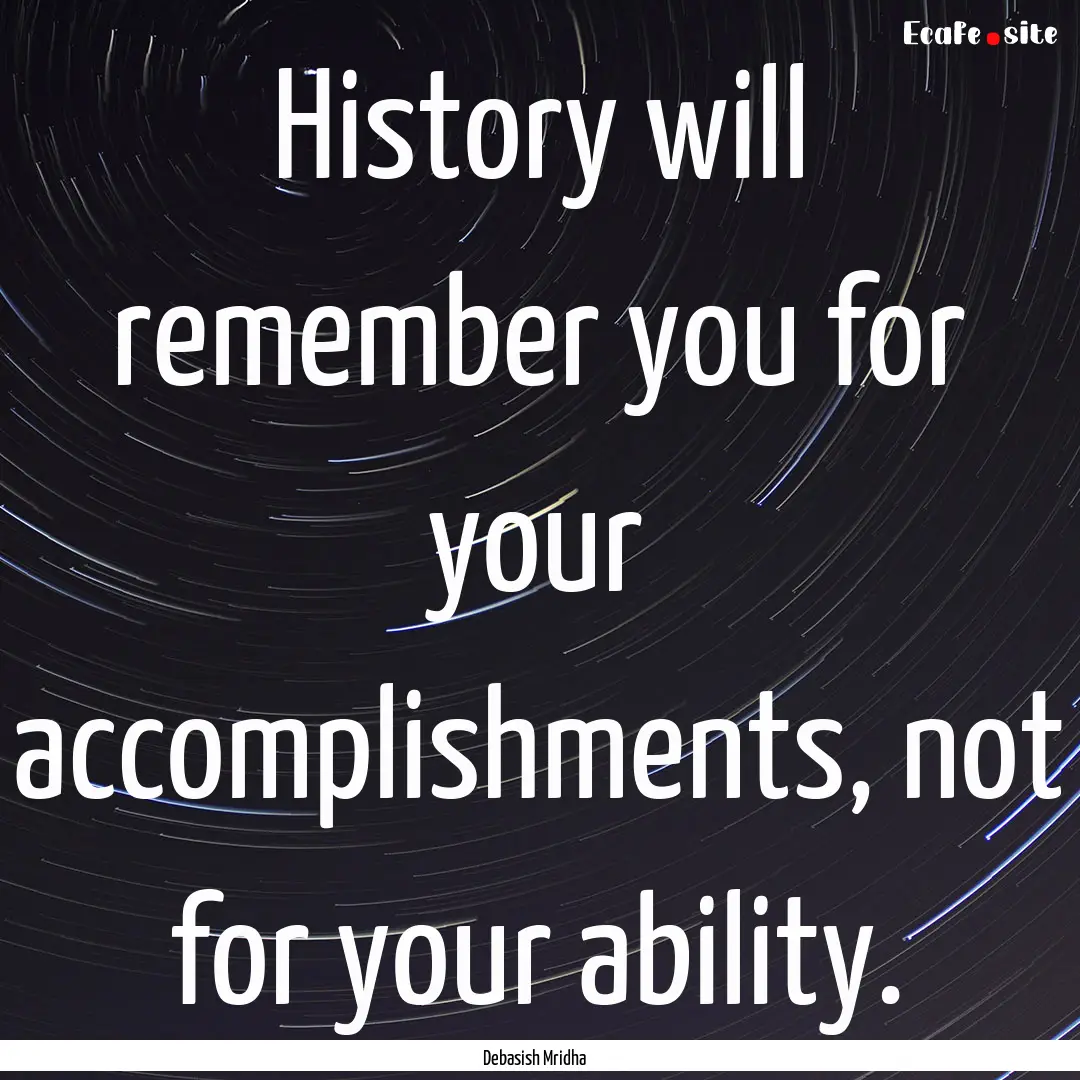 History will remember you for your accomplishments,.... : Quote by Debasish Mridha