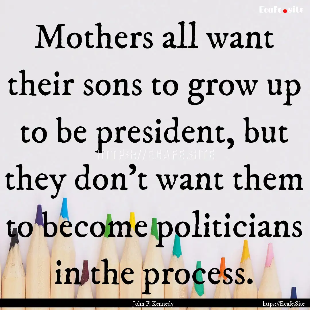 Mothers all want their sons to grow up to.... : Quote by John F. Kennedy