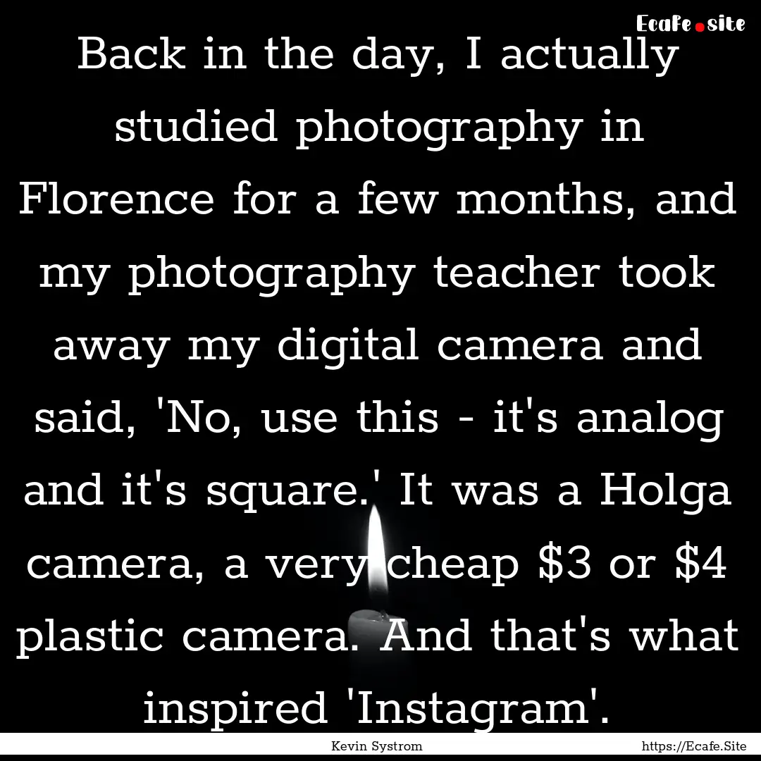 Back in the day, I actually studied photography.... : Quote by Kevin Systrom