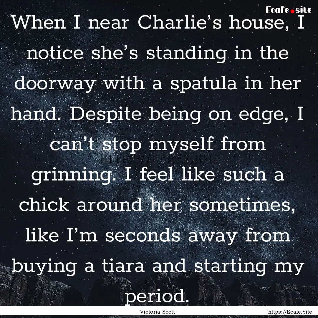 When I near Charlie’s house, I notice she’s.... : Quote by Victoria Scott