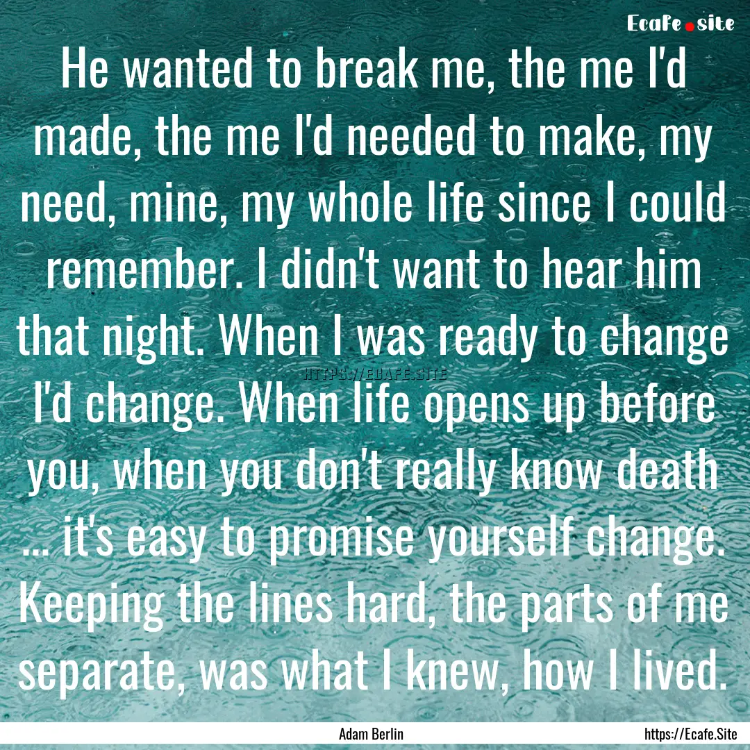 He wanted to break me, the me I'd made, the.... : Quote by Adam Berlin