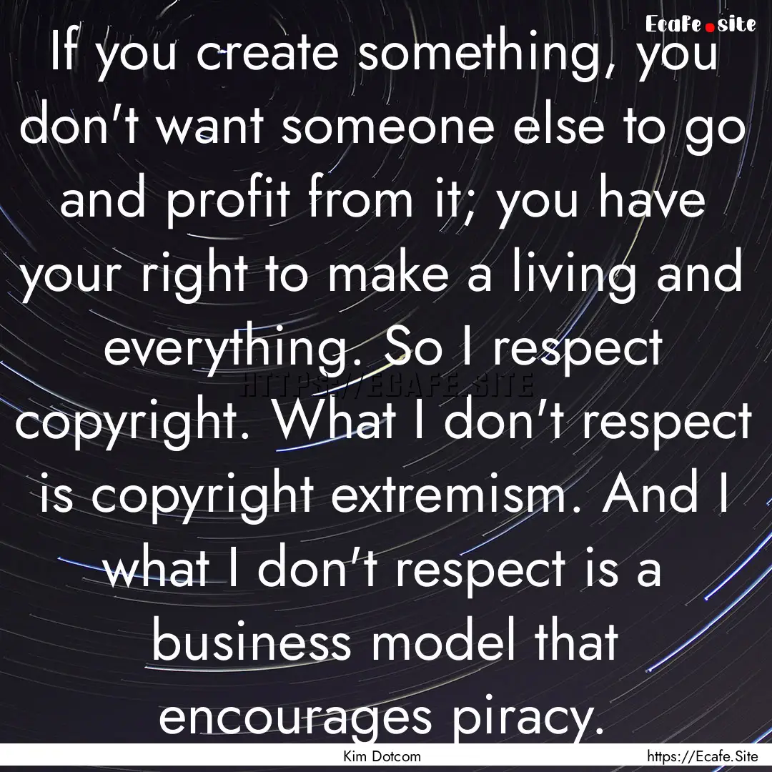 If you create something, you don't want someone.... : Quote by Kim Dotcom