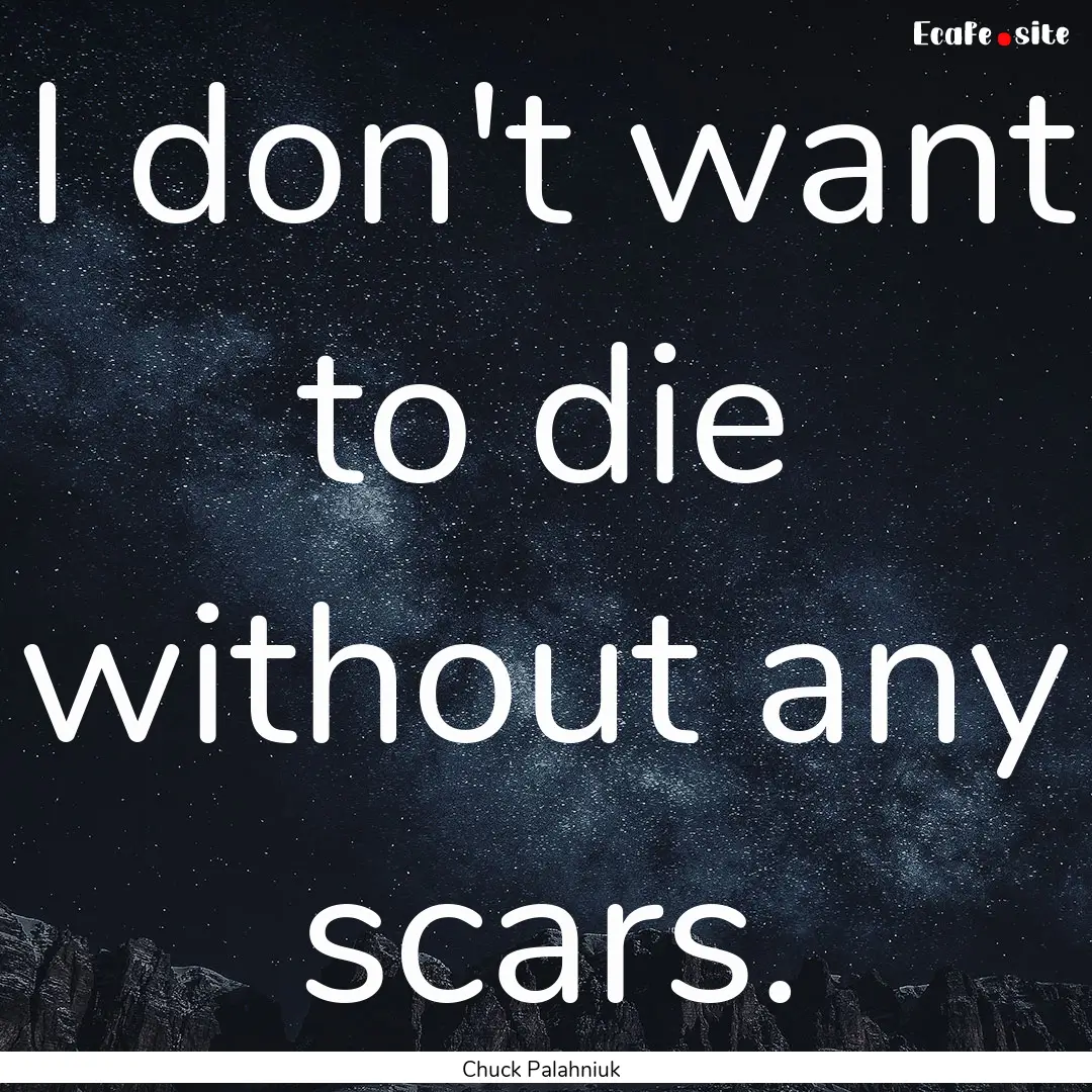 I don't want to die without any scars. : Quote by Chuck Palahniuk