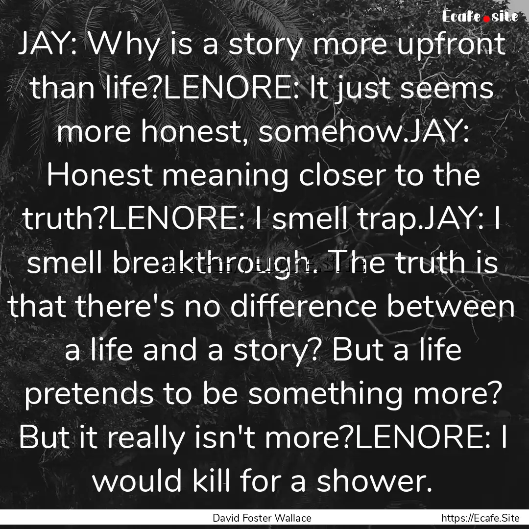 JAY: Why is a story more upfront than life?LENORE:.... : Quote by David Foster Wallace