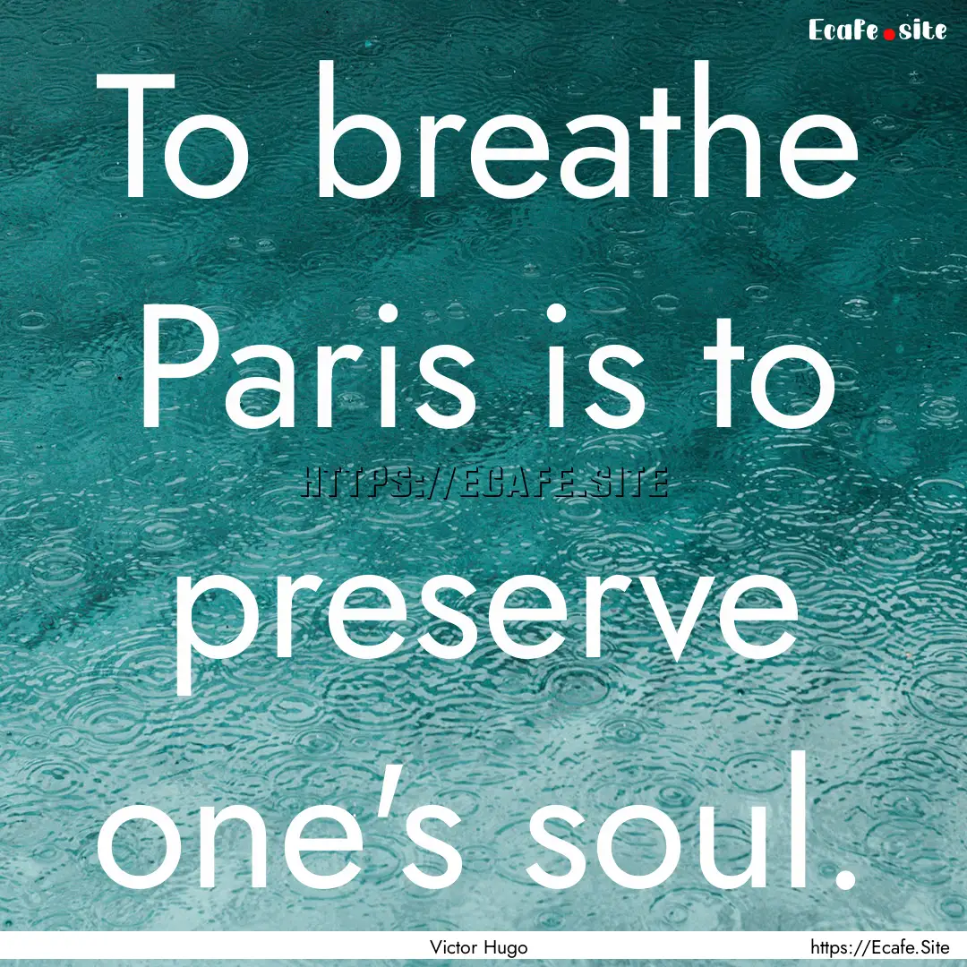 To breathe Paris is to preserve one's soul..... : Quote by Victor Hugo