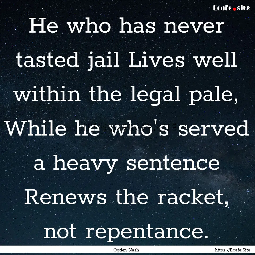 He who has never tasted jail Lives well within.... : Quote by Ogden Nash