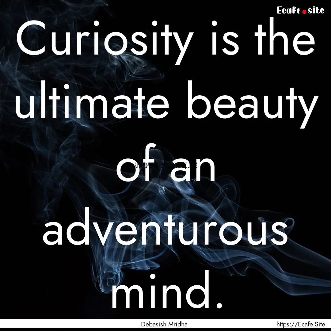 Curiosity is the ultimate beauty of an adventurous.... : Quote by Debasish Mridha