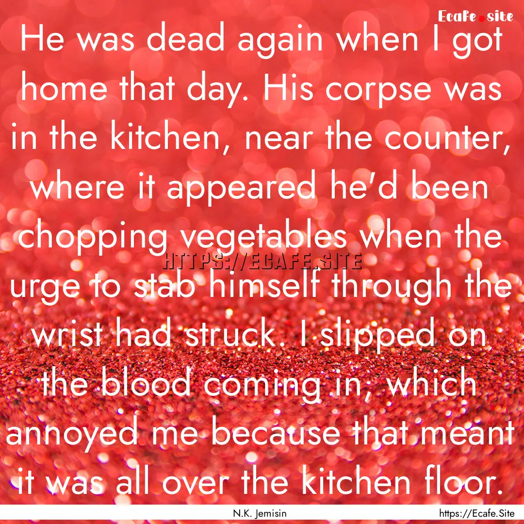 He was dead again when I got home that day..... : Quote by N.K. Jemisin