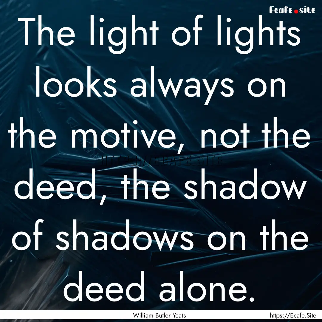 The light of lights looks always on the motive,.... : Quote by William Butler Yeats