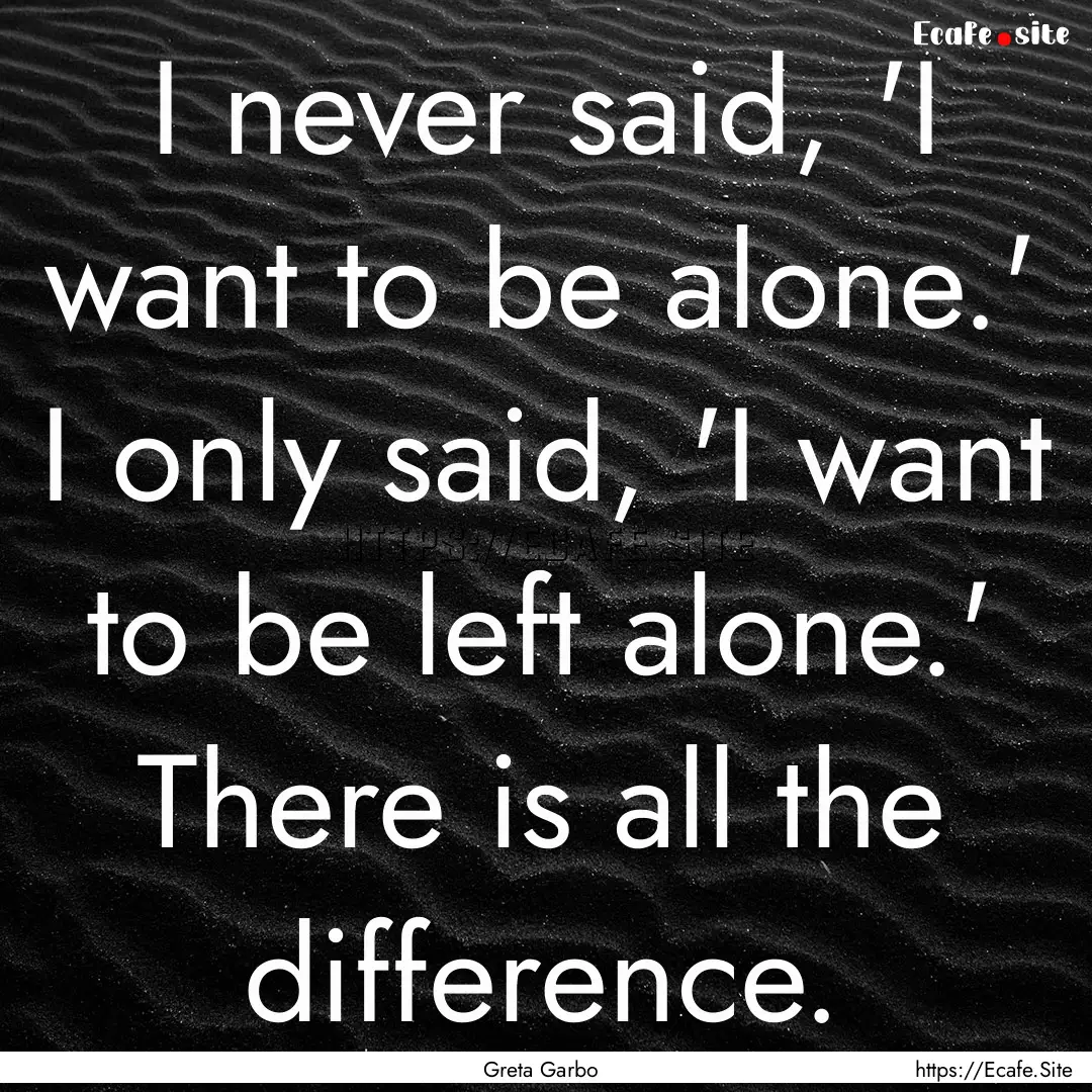 I never said, 'I want to be alone.' I only.... : Quote by Greta Garbo