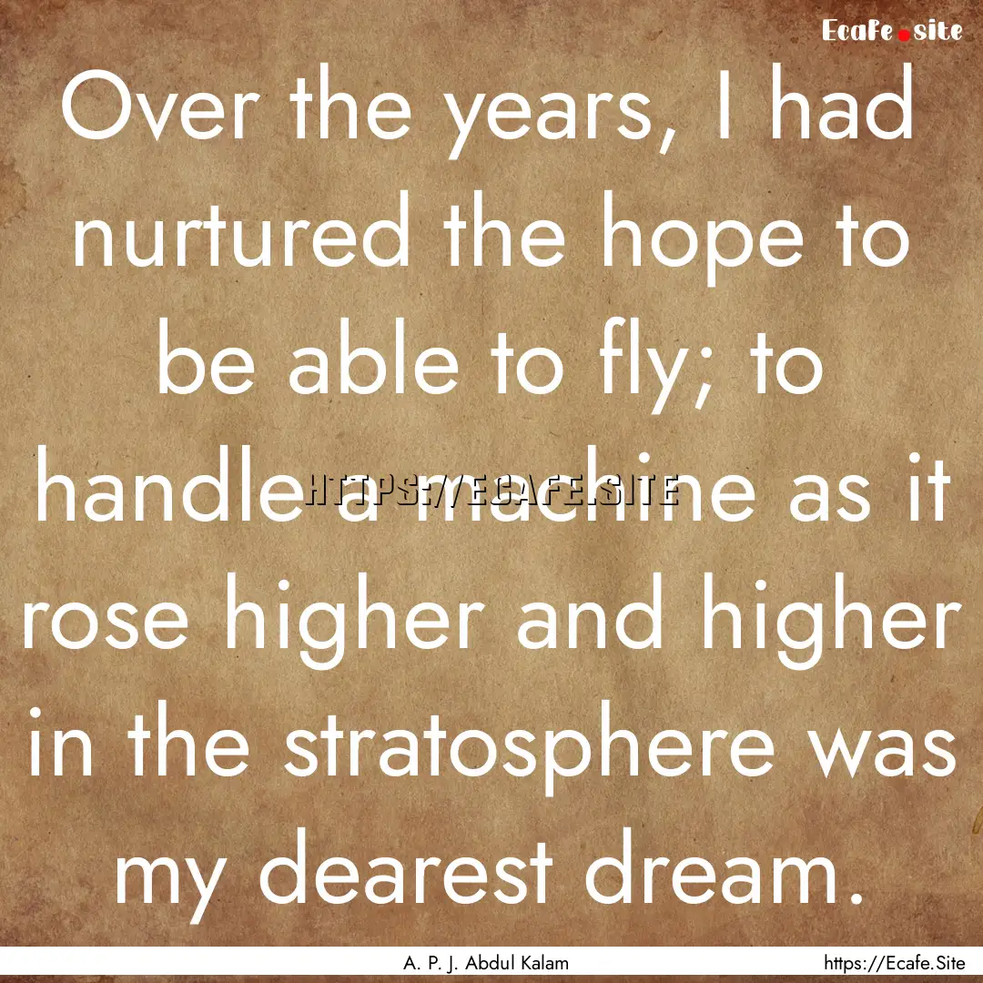 Over the years, I had nurtured the hope to.... : Quote by A. P. J. Abdul Kalam