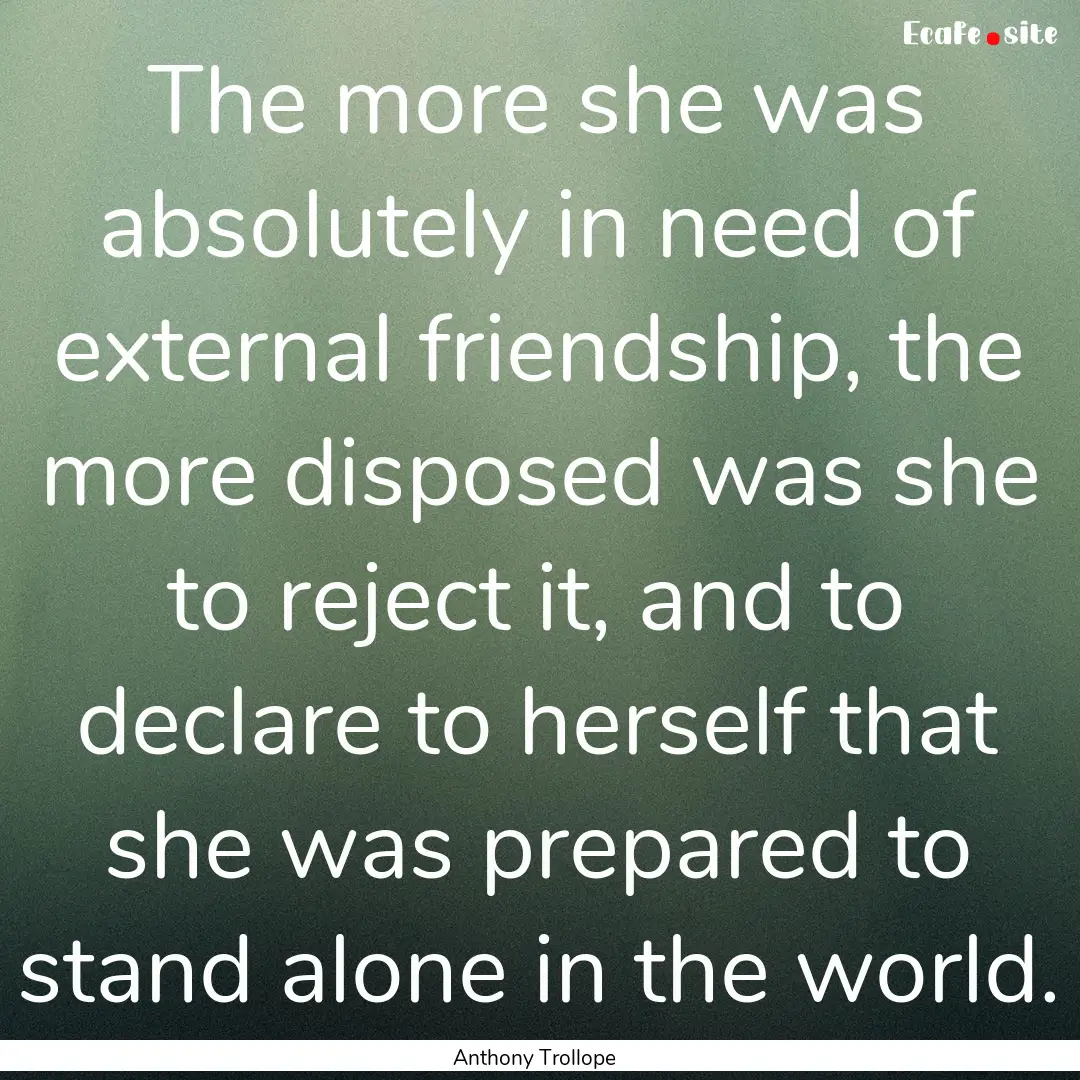 The more she was absolutely in need of external.... : Quote by Anthony Trollope