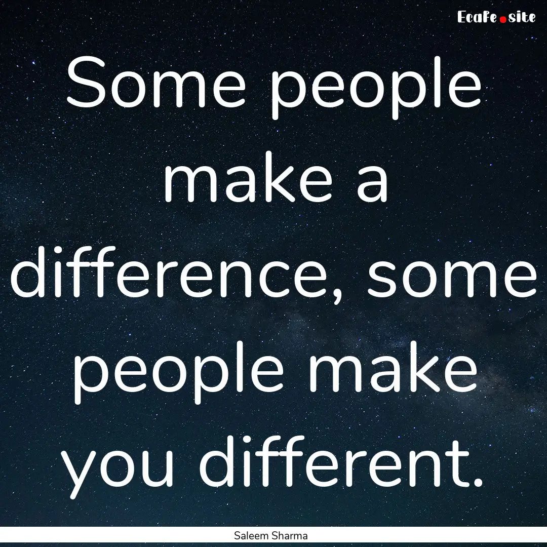 Some people make a difference, some people.... : Quote by Saleem Sharma