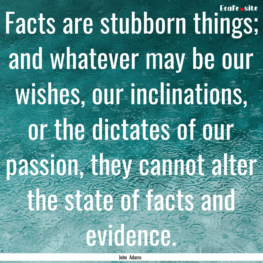 Facts are stubborn things; and whatever may.... : Quote by John Adams