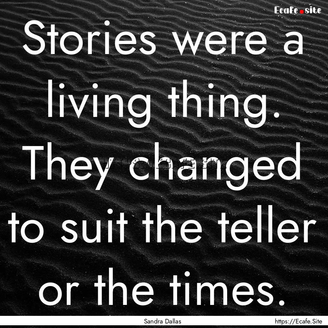 Stories were a living thing. They changed.... : Quote by Sandra Dallas