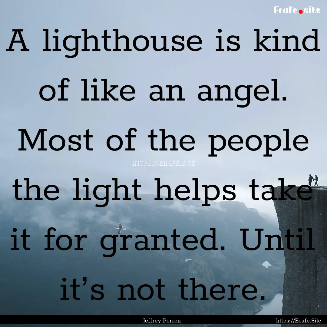 A lighthouse is kind of like an angel. Most.... : Quote by Jeffrey Perren