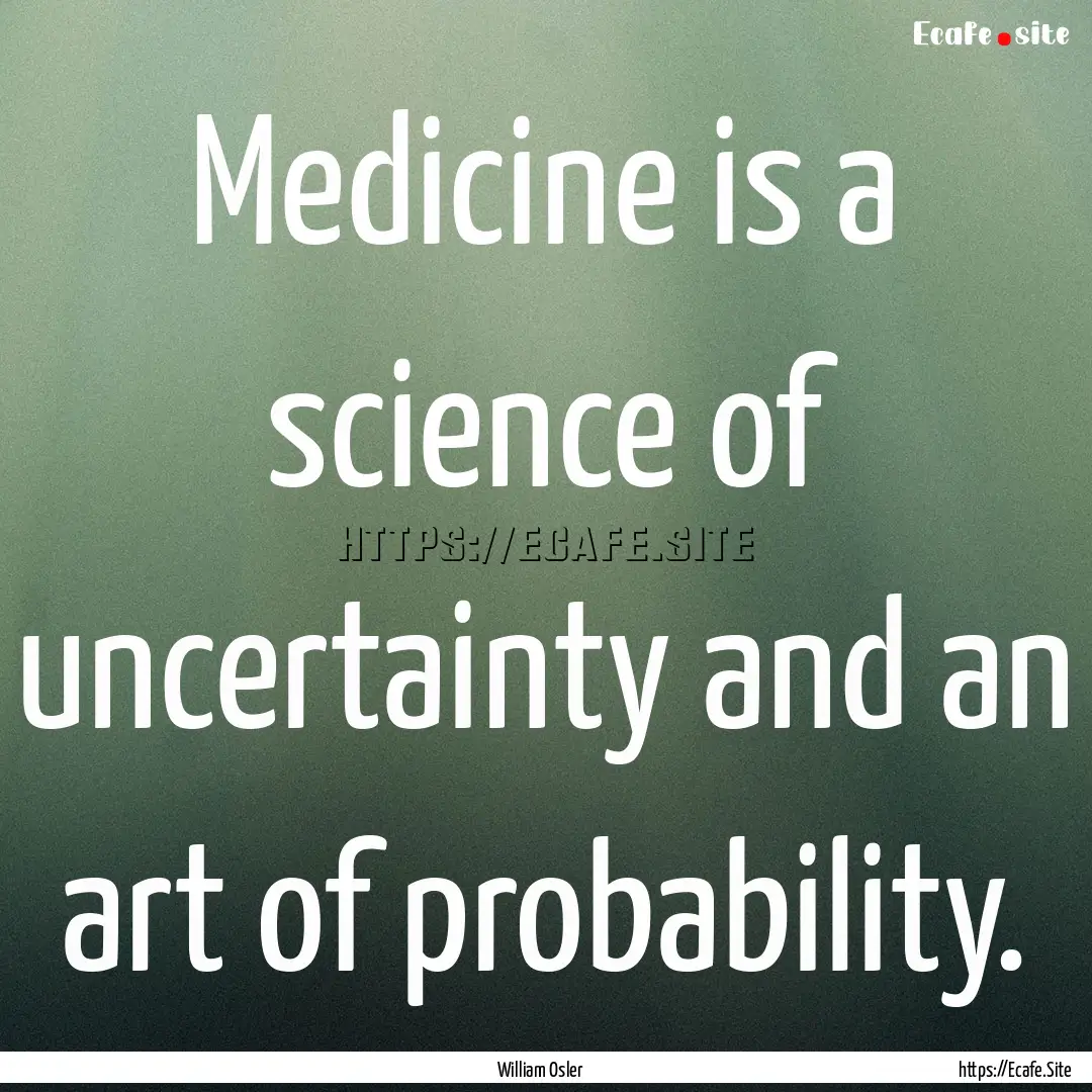 Medicine is a science of uncertainty and.... : Quote by William Osler