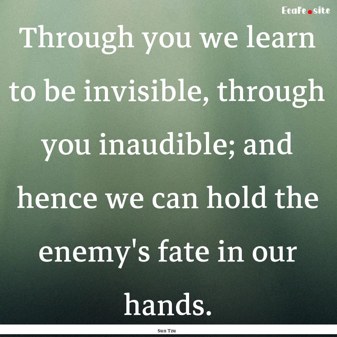 Through you we learn to be invisible, through.... : Quote by Sun Tzu