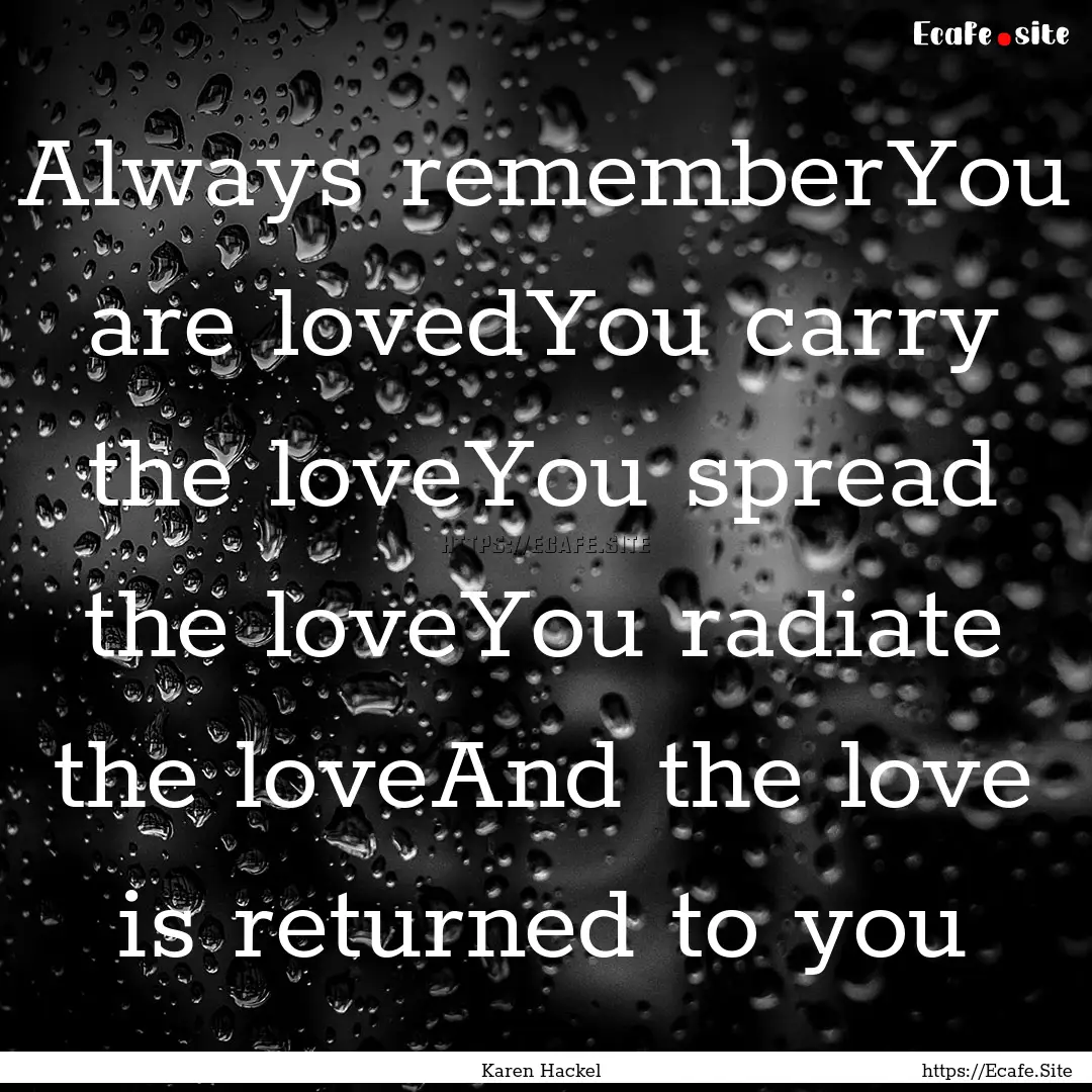 Always rememberYou are lovedYou carry the.... : Quote by Karen Hackel