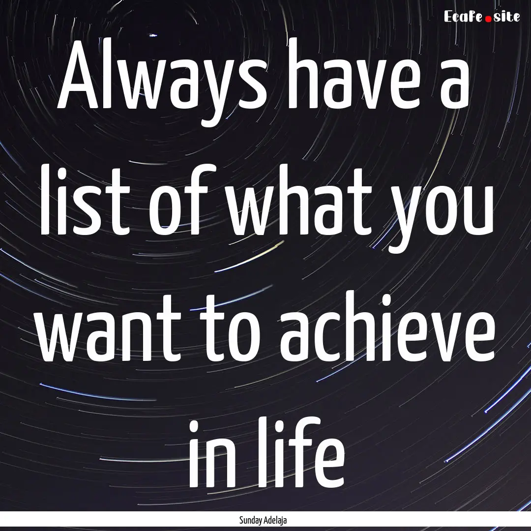 Always have a list of what you want to achieve.... : Quote by Sunday Adelaja