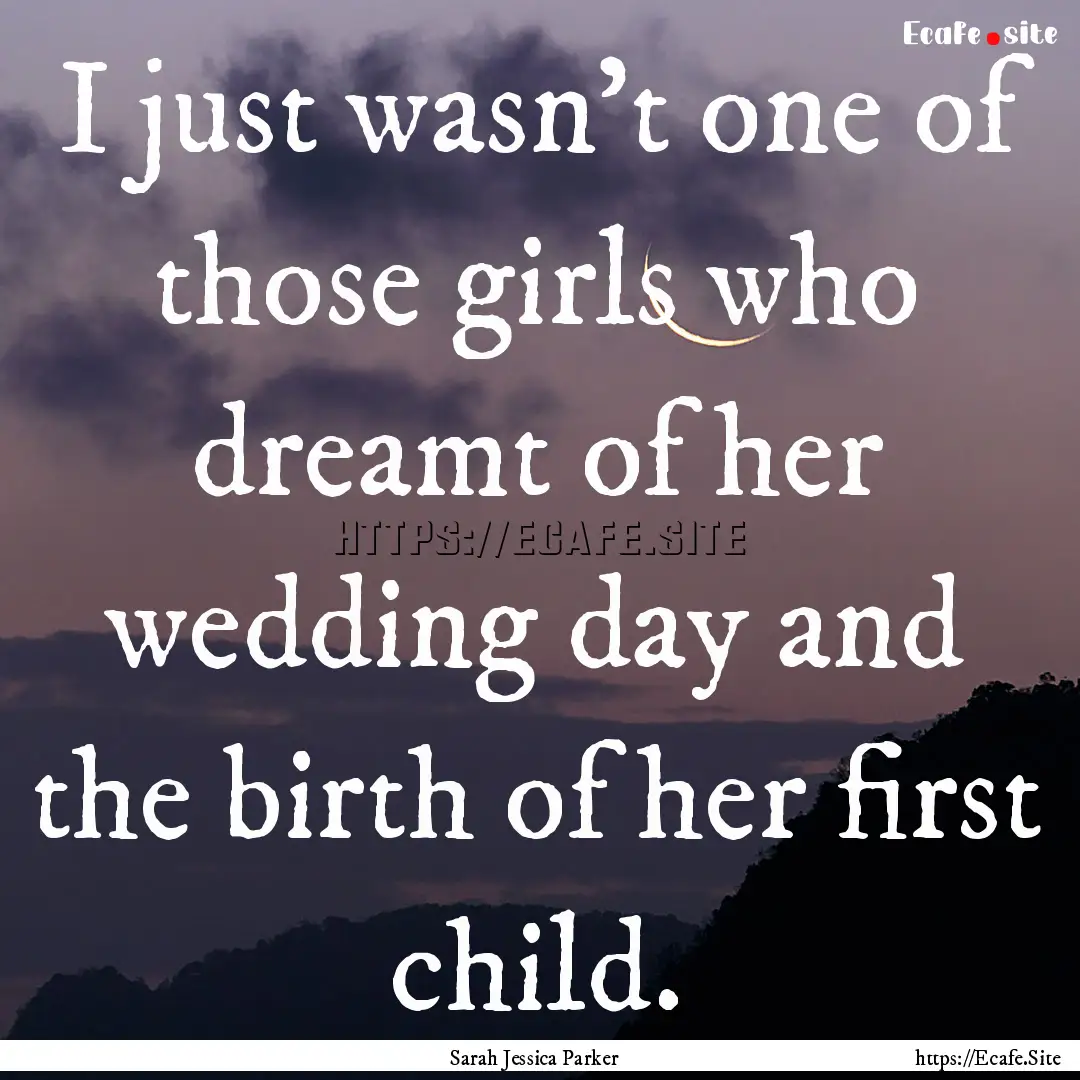 I just wasn't one of those girls who dreamt.... : Quote by Sarah Jessica Parker