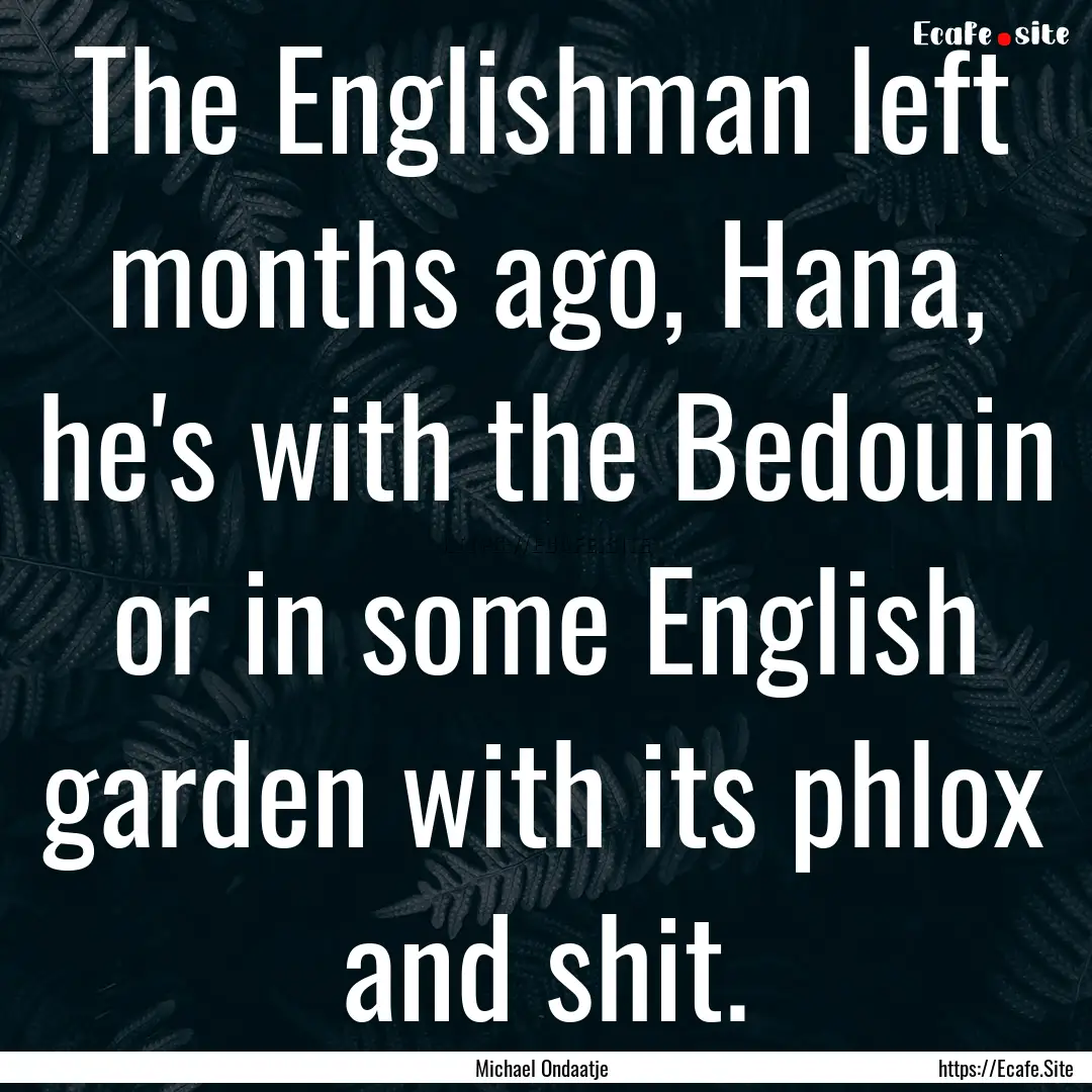 The Englishman left months ago, Hana, he's.... : Quote by Michael Ondaatje