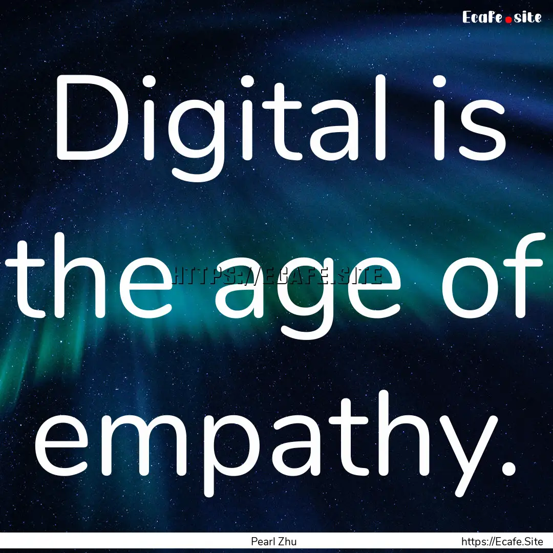 Digital is the age of empathy. : Quote by Pearl Zhu