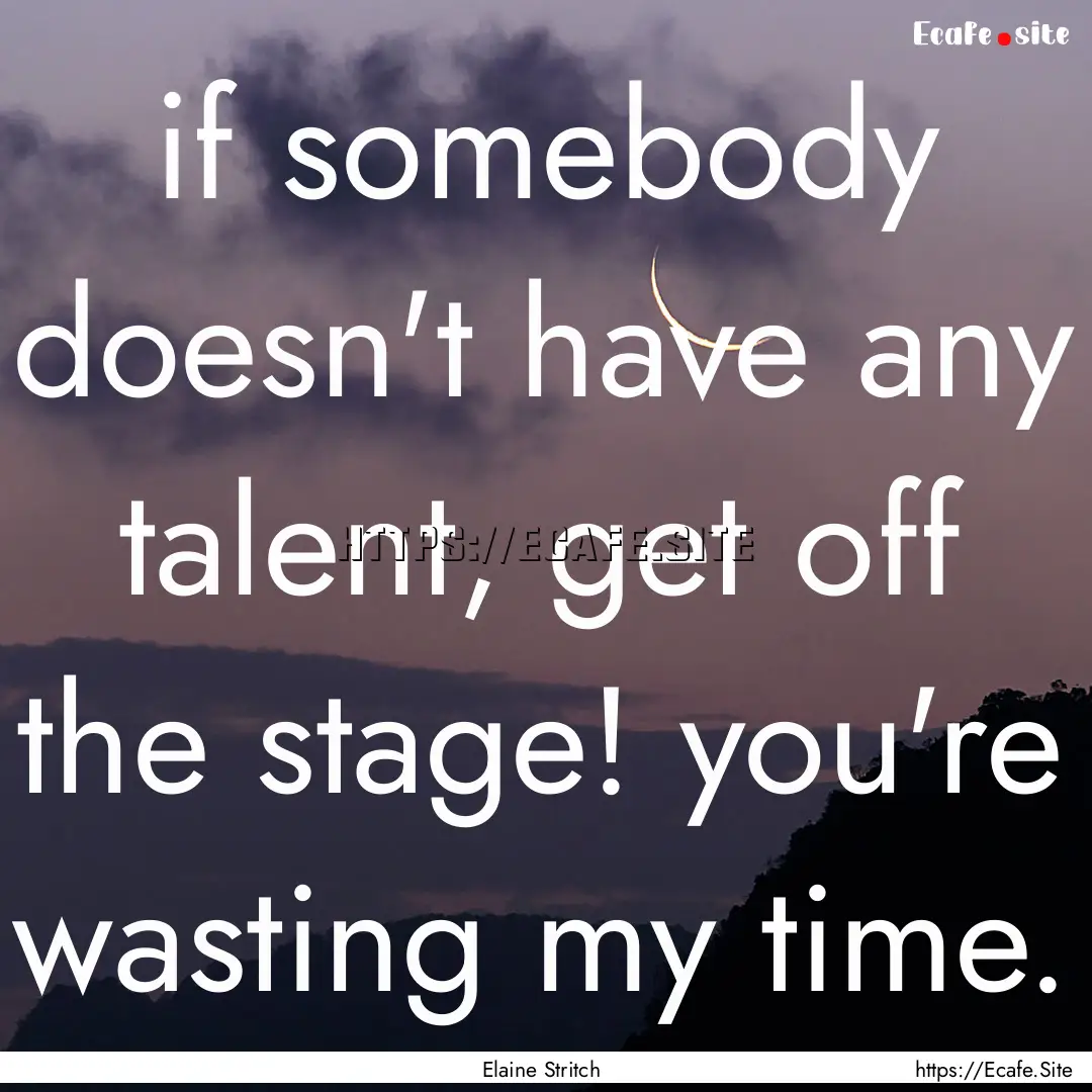 if somebody doesn't have any talent, get.... : Quote by Elaine Stritch