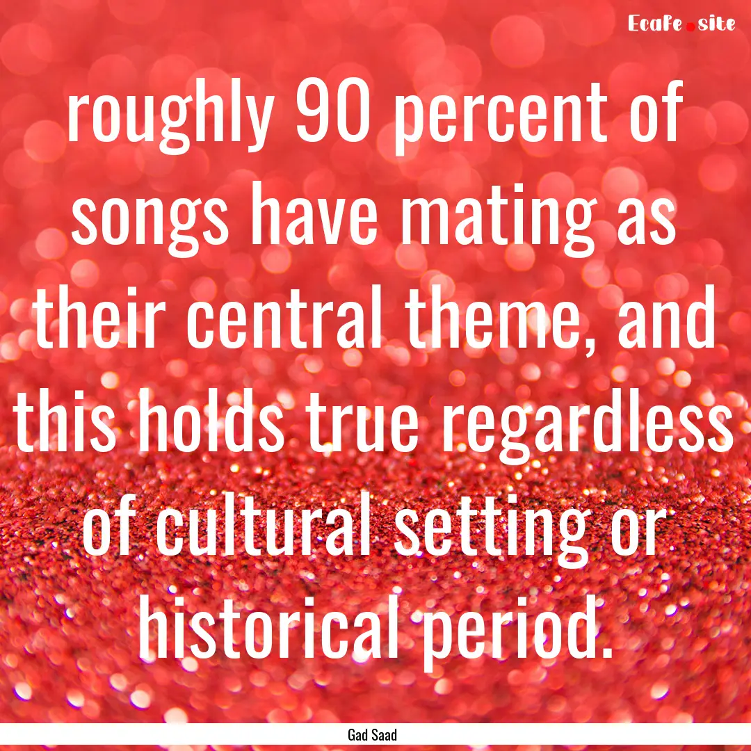 roughly 90 percent of songs have mating as.... : Quote by Gad Saad