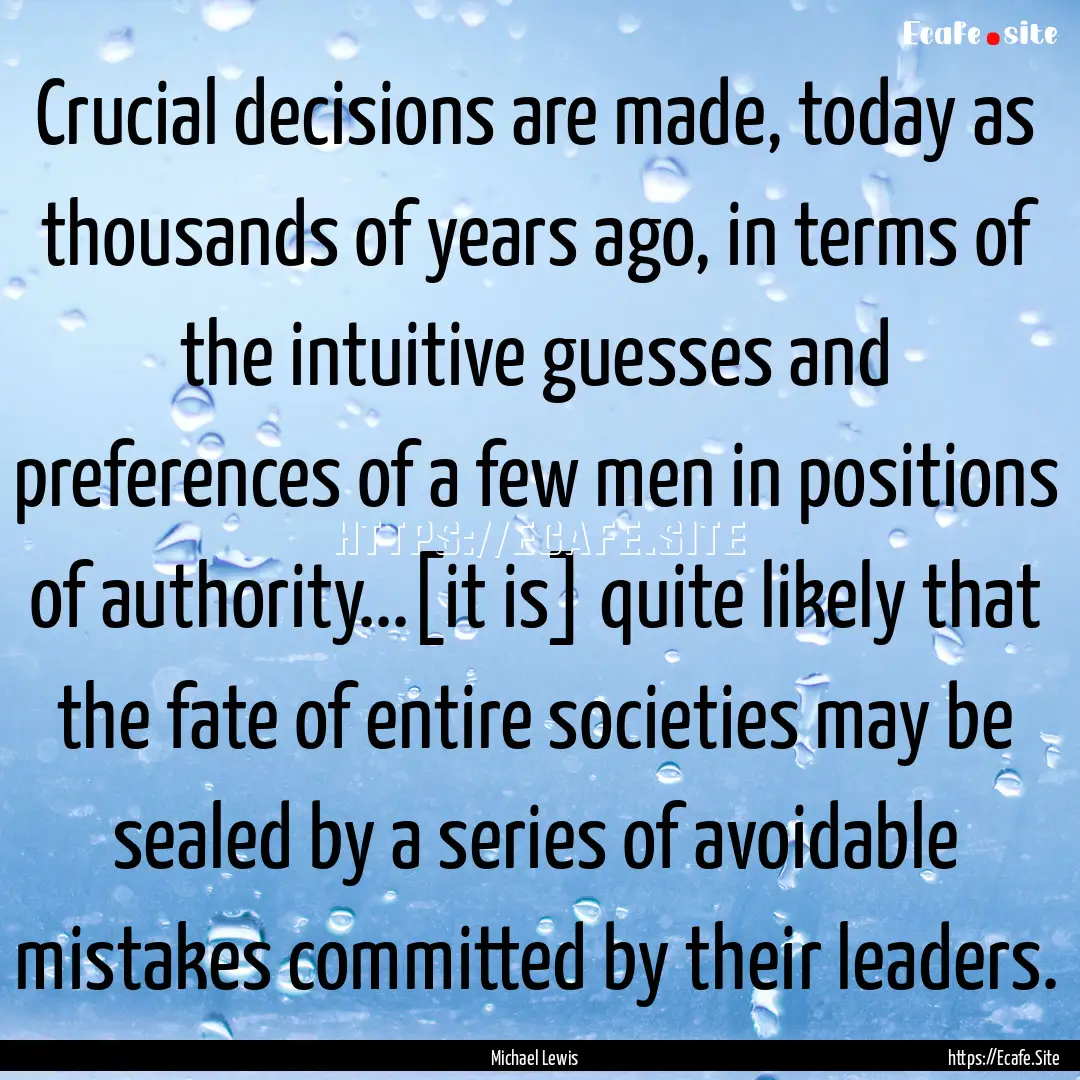 Crucial decisions are made, today as thousands.... : Quote by Michael Lewis