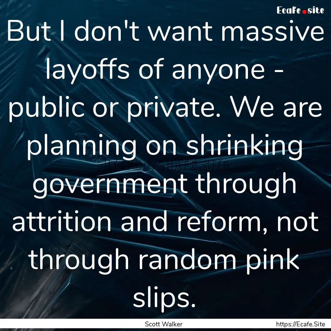 But I don't want massive layoffs of anyone.... : Quote by Scott Walker