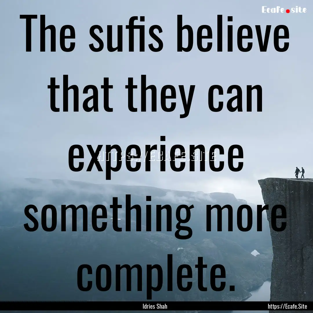 The sufis believe that they can experience.... : Quote by Idries Shah