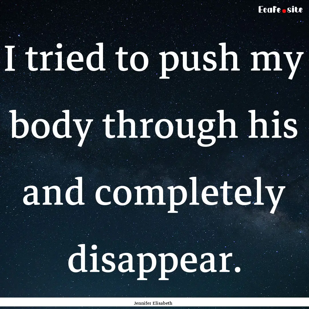 I tried to push my body through his and completely.... : Quote by Jennifer Elisabeth