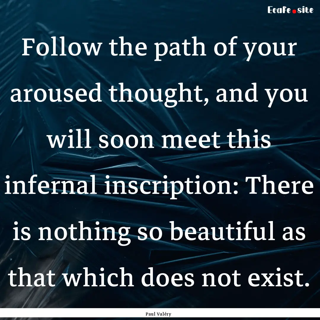 Follow the path of your aroused thought,.... : Quote by Paul Valéry