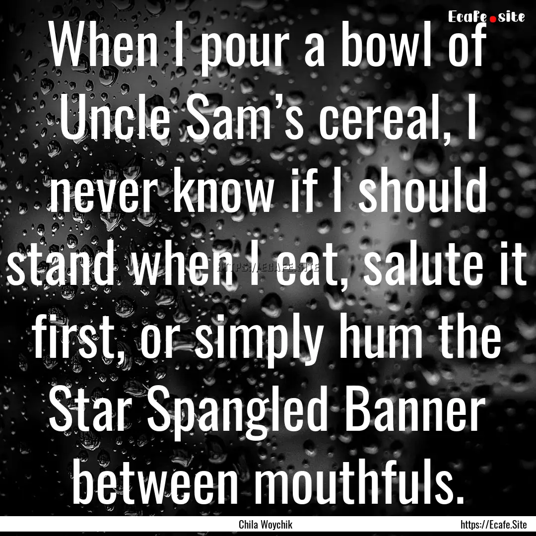 When I pour a bowl of Uncle Sam’s cereal,.... : Quote by Chila Woychik